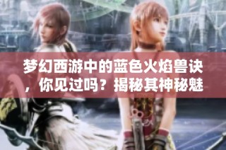 梦幻西游中的蓝色火焰兽诀，你见过吗？揭秘其神秘魅力