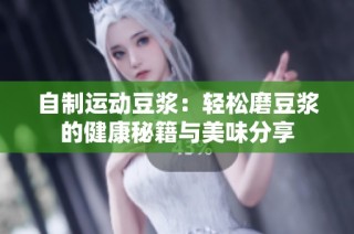 自制运动豆浆：轻松磨豆浆的健康秘籍与美味分享