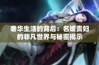 奢华生活的背后：名媛贵妇的非凡世界与秘密揭示