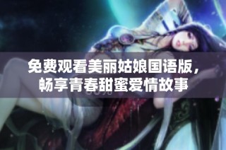 免费观看美丽姑娘国语版，畅享青春甜蜜爱情故事
