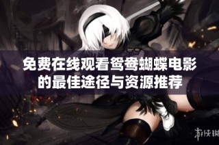 免费在线观看鸳鸯蝴蝶电影的最佳途径与资源推荐