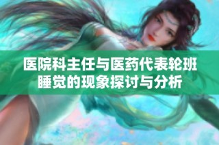 医院科主任与医药代表轮班睡觉的现象探讨与分析