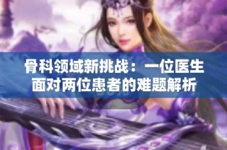 骨科领域新挑战：一位医生面对两位患者的难题解析