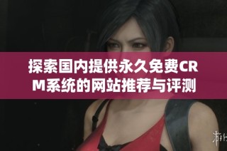 探索国内提供永久免费CRM系统的网站推荐与评测