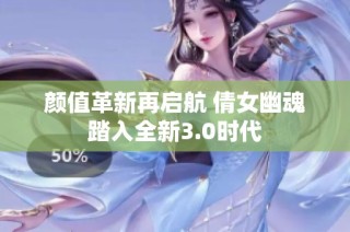 颜值革新再启航 倩女幽魂踏入全新3.0时代