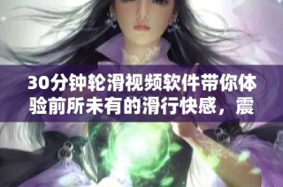 30分钟轮滑视频软件带你体验前所未有的滑行快感，震撼全网！