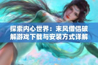 探索内心世界：末风僧侣破解游戏下载与安装方式详解