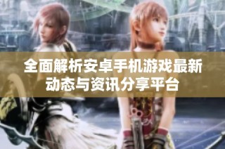 全面解析安卓手机游戏最新动态与资讯分享平台