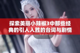 探索美丽小辣椒3中那些经典的引人入胜的台词与剧情