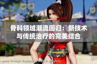 骨科领域潮流回归：新技术与传统治疗的完美结合