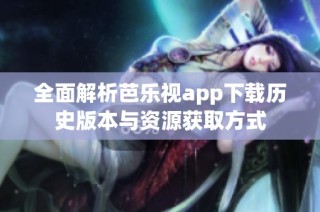 全面解析芭乐视app下载历史版本与资源获取方式
