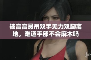 被高高悬吊双手无力双脚离地，难道手部不会麻木吗