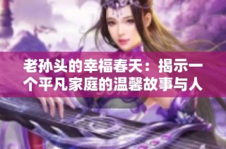 老孙头的幸福春天：揭示一个平凡家庭的温馨故事与人生追求