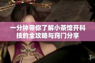 一分钟带你了解小茶馆开科技的全攻略与窍门分享