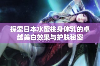 探索日本水蜜桃身体乳的卓越美白效果与护肤秘密