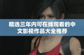 精选三年内可在线观看的中文影视作品大全推荐