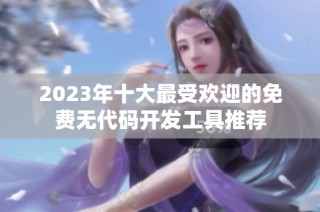 2023年十大最受欢迎的免费无代码开发工具推荐