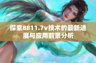 探索8811.7v技术的最新进展与应用前景分析
