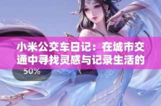 小米公交车日记：在城市交通中寻找灵感与记录生活的点滴