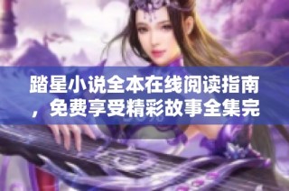 踏星小说全本在线阅读指南，免费享受精彩故事全集完整版