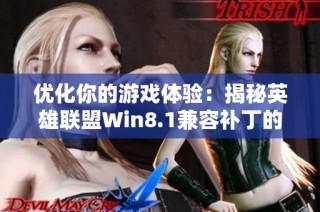 优化你的游戏体验：揭秘英雄联盟Win8.1兼容补丁的强大作用