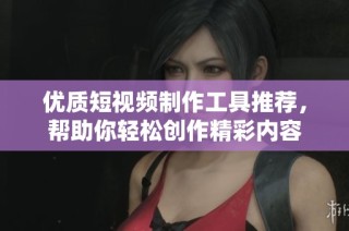 优质短视频制作工具推荐，帮助你轻松创作精彩内容