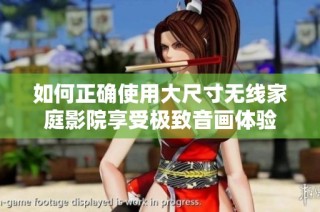 如何正确使用大尺寸无线家庭影院享受极致音画体验