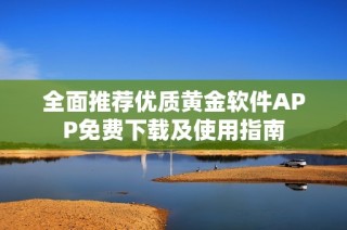 全面推荐优质黄金软件APP免费下载及使用指南