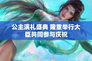 公主演礼盛典 隆重举行大臣共同参与庆祝