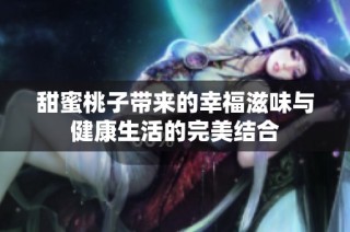 甜蜜桃子带来的幸福滋味与健康生活的完美结合
