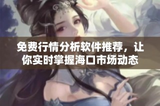 免费行情分析软件推荐，让你实时掌握海口市场动态