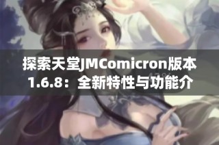 探索天堂JMComicron版本1.6.8：全新特性与功能介绍