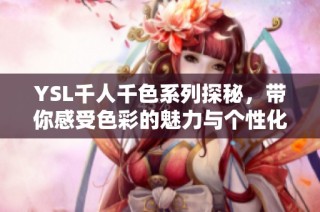 YSL千人千色系列探秘，带你感受色彩的魅力与个性化之美