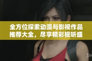 全方位探索动漫与影视作品推荐大全，尽享精彩视听盛宴