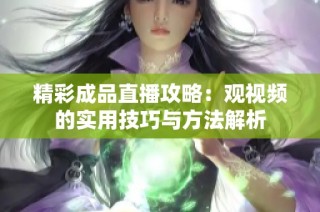 精彩成品直播攻略：观视频的实用技巧与方法解析