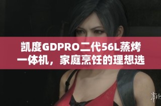 凯度GDPRO二代56L蒸烤一体机，家庭烹饪的理想选择