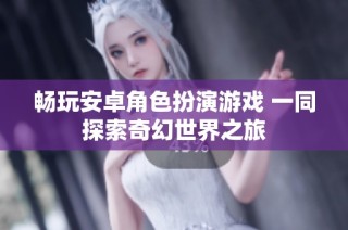 畅玩安卓角色扮演游戏 一同探索奇幻世界之旅
