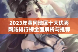 2023年黄冈地区十大优秀网站排行榜全面解析与推荐