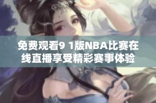 免费观看9 1版NBA比赛在线直播享受精彩赛事体验