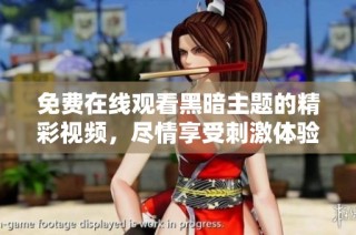 免费在线观看黑暗主题的精彩视频，尽情享受刺激体验