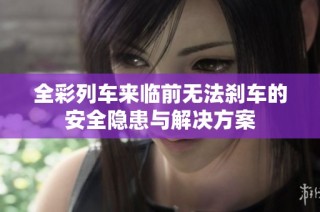 全彩列车来临前无法刹车的安全隐患与解决方案