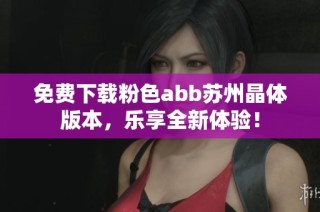 免费下载粉色abb苏州晶体版本，乐享全新体验！