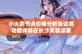 小火箭节点价格分析及试用功能详解在长沙芙蓉深薯