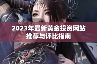 2023年最新黄金投资网站推荐与评比指南