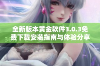 全新版本黄金软件3.0.3免费下载安装指南与体验分享