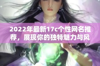 2022年最新17c个性网名推荐，展现你的独特魅力与风格