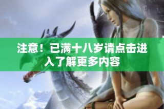 注意！已满十八岁请点击进入了解更多内容