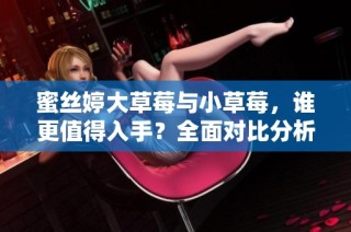 蜜丝婷大草莓与小草莓，谁更值得入手？全面对比分析！