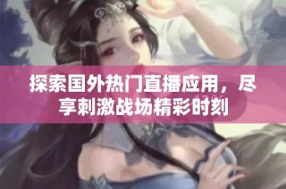 探索国外热门直播应用，尽享刺激战场精彩时刻