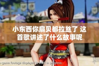 小东西你扇贝都拉丝了 这首歌讲述了什么故事呢